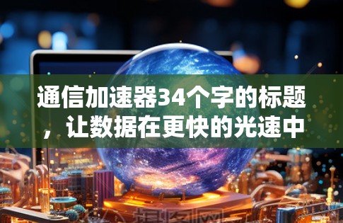 通信加速器34个字的标题,让数据在更快的光速中传输 通信加速器34个字的标题,让数据在更快的光速中传输