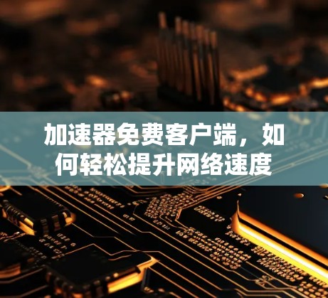 加速器免费客户端,如何轻松提升网络速度 加速器免费客户端,如何轻松提升网络速度