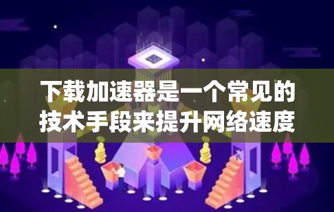 下载加速器是一个常见的技术手段来提升网络速度。以下是一个清晰、有条理的步骤指南，帮助 you 下载并正确注册加速器