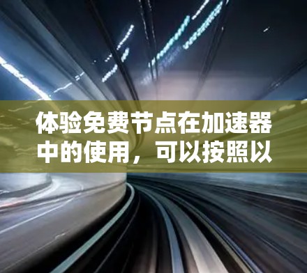 体验免费节点在加速器中的使用，可以按照以下步骤进行