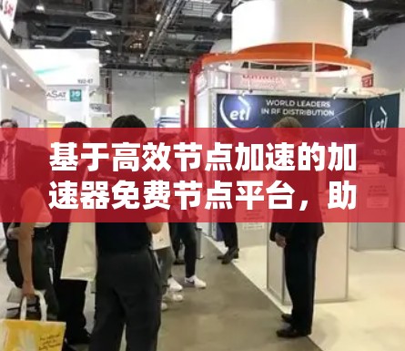 基于高效节点加速的加速器免费节点平台,助力数据流量高效管理 基于高效节点加速的加速器免费节点平台,助力数据流量高效管理
