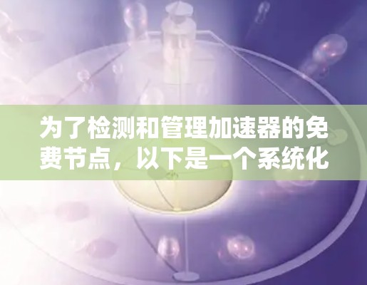 为了检测和管理加速器的免费节点,以下是一个系统化的步骤指南 为了检测和管理加速器的免费节点,以下是一个系统化的步骤指南