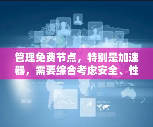 管理免费节点，特别是加速器，需要综合考虑安全、性能和配置等多个方面。以下是一些步骤和方法，帮助您有效地管理加速器