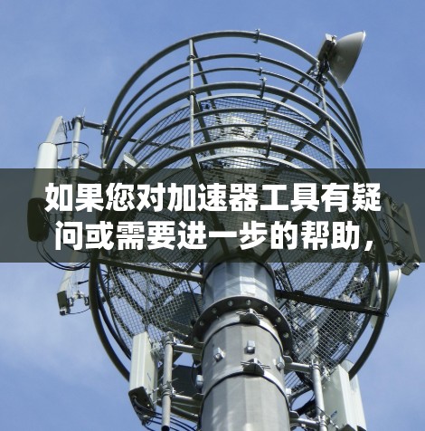 如果您对加速器工具有疑问或需要进一步的帮助，可以参考以下步骤和信息