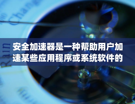 安全加速器是一种帮助用户加速某些应用程序或系统软件的工具。免费节点更新是安全加速器的一个功能，允许用户使用免费权限进行节点更新，以修复已知的bug或升级软件包。以下是详细的步骤和信息