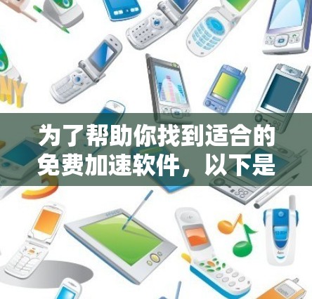 为了帮助你找到适合的免费加速软件,以下是一些推荐的工具,涵盖不同平台和需求 为了帮助你找到适合的免费加速软件,以下是一些推荐的工具,涵盖不同平台和需求