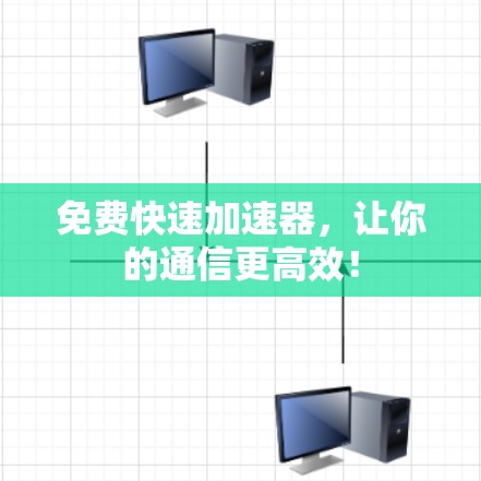 免费快速加速器，让你的通信更高效！