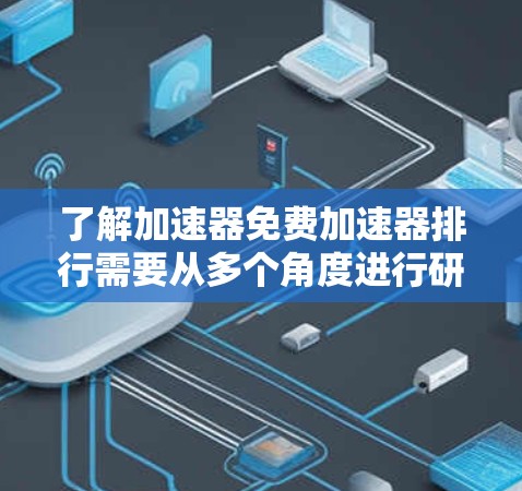 了解加速器免费加速器排行需要从多个角度进行研究,以下是逐步的解释 了解加速器免费加速器排行需要从多个角度进行研究,以下是逐步的解释
