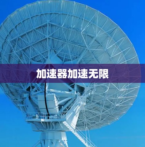 加速器加速无限 加速器加速无限