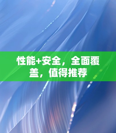 性能+安全,全面覆盖,值得推荐 性能+安全,全面覆盖,值得推荐
