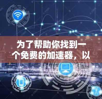 为了帮助你找到一个免费的加速器，以下是一些推荐的软件，它们功能各异，适合不同的需求