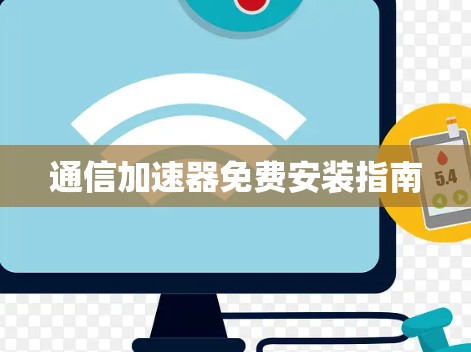通信加速器免费安装指南 通信加速器免费安装指南