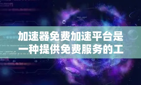 加速器免费加速平台是一种提供免费服务的工具，旨在帮助用户更快地下载或加载内容。这些平台通常通过多种方式优化下载过程，如缓存技术、多线下载、加速网络等。以下是对此类平台的详细介绍