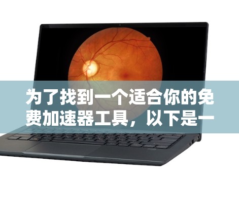 为了找到一个适合你的免费加速器工具，以下是一些推荐和建议