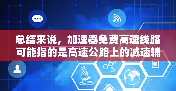 总结来说，加速器免费高速线路可能指的是高速公路上的减速辅助装置，这些装置帮助驾驶员在减速时提供额外的加速，从而提高驾驶体验和舒适度