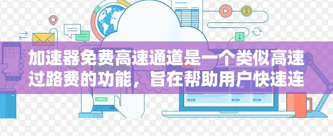 加速器免费高速通道是一个类似高速过路费的功能，旨在帮助用户快速连接到高速公路或铁路，并加速车辆或移动数据。以下是关于该工具的详细分析