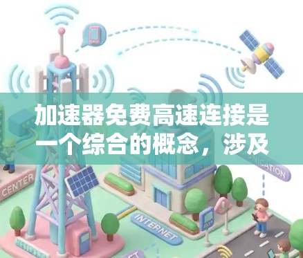 加速器免费高速连接是一个综合的概念，涉及车辆辅助加速和在高速公路上高效行驶的技术。以下是对该概念的详细分析