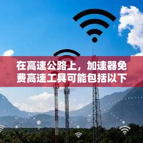 在高速公路上，加速器免费高速工具可能包括以下几种类型