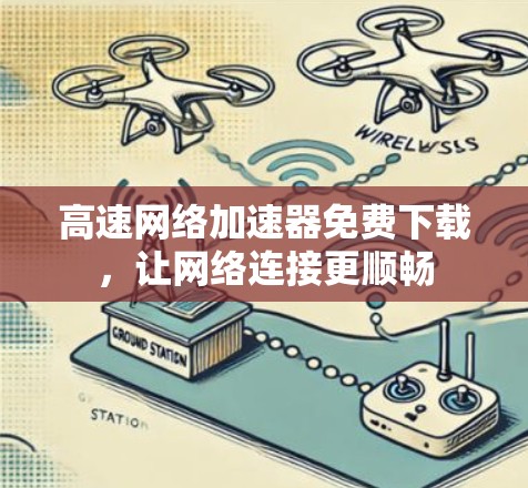 高速网络加速器免费下载，让网络连接更顺畅