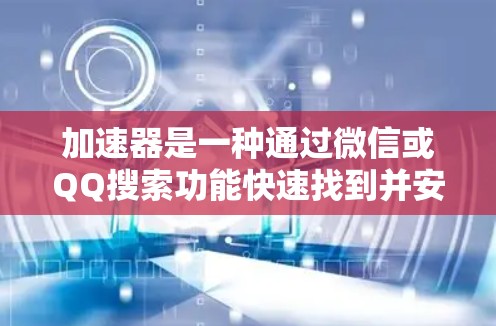 加速器是一种通过微信或QQ搜索功能快速找到并安装软件、工具或网站的加速器。它帮助用户更快地完成下载和安装任务，通常包括软件加速器、工具加速器和下载加速器等类型。以下是关于加速器免费服务体验的详细介绍