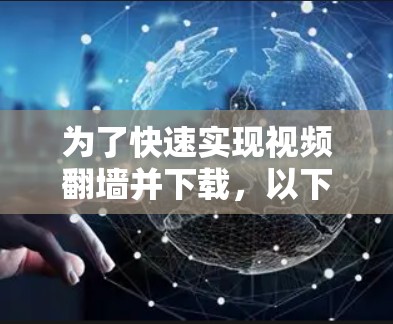 为了快速实现视频翻墙并下载，以下是一个有条理的解决方案