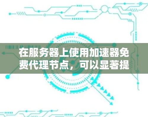 在服务器上使用加速器免费代理节点,可以显著提升应用的运行效率。以下是一步步的指南 在服务器上使用加速器免费代理节点,可以显著提升应用的运行效率。以下是一步步的指南