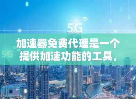 加速器免费代理是一个提供加速功能的工具，用户可以通过它来提升网站或应用的下载和加载速度。以下是对该概念的详细分析