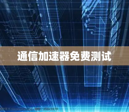 通信加速器免费测试
