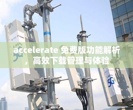 accelerate 免费版功能解析，高效下载管理与体验