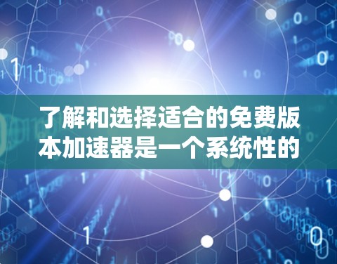 了解和选择适合的免费版本加速器是一个系统性的过程,涉及多个方面和因素。以下是一个结构化的总结,帮助你更好地理解如何选择和使用免费版本的加速器 了解和选择适合的免费版本加速器是一个系统性的过程,涉及多个方面和因素。以下是一个结构化的总结,帮助你更好地理解如何选择和使用免费版本的加速器