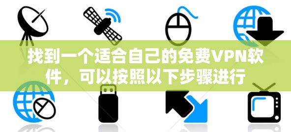 找到一个适合自己的免费VPN软件,可以按照以下步骤进行 找到一个适合自己的免费VPN软件,可以按照以下步骤进行