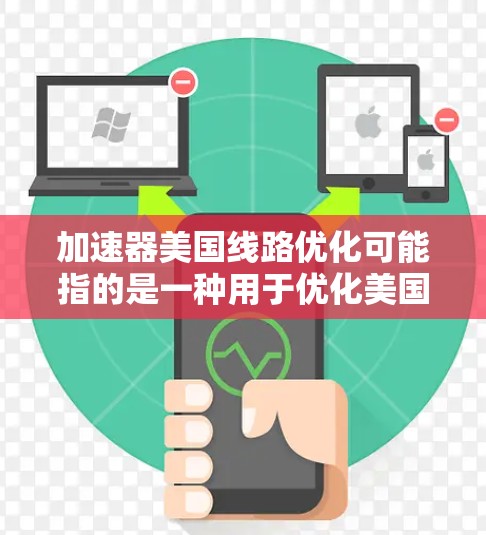 加速器美国线路优化可能指的是一种用于优化美国道路网络的工具、技术或方法。以下是一些可能的解释和建议 加速器美国线路优化可能指的是一种用于优化美国道路网络的工具、技术或方法。以下是一些可能的解释和建议