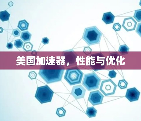 美国加速器,性能与优化 美国加速器,性能与优化