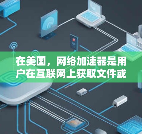 在美国，网络加速器是用户在互联网上获取文件或访问网站的重要工具。以下是对美国网络加速工具的详细介绍