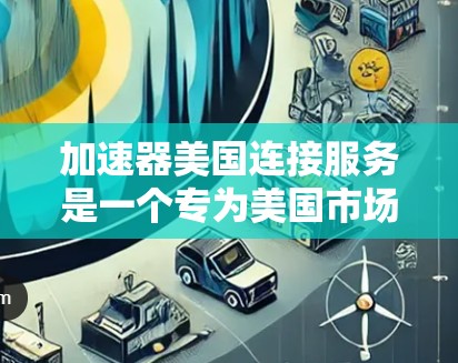 加速器美国连接服务是一个专为美国市场设计的网络加速工具，旨在帮助用户快速连接到5G网络。以下是关于该服务的详细介绍