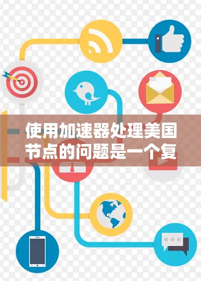 使用加速器处理美国节点的问题是一个复杂且关键的挑战。以下是对该问题的详细分析和解决方法
