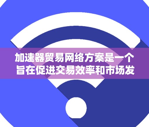 加速器贸易网络方案是一个旨在促进交易效率和市场发展的重要系统,涉及多个方面,需要综合考虑技术、法律、运营、市场策略和用户反馈等因素。以下是对该方案的总结和建议 加速器贸易网络方案是一个旨在促进交易效率和市场发展的重要系统,涉及多个方面,需要综合考虑技术、法律、运营、市场策略和用户反馈等因素。以下是对该方案的总结和建议
