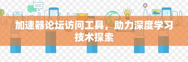 加速器论坛访问工具,助力深度学习技术探索 加速器论坛访问工具,助力深度学习技术探索