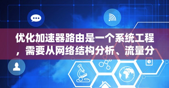 优化加速器路由是一个系统工程,需要从网络结构分析、流量分析、优化策略制定到实际操作。以下是逐步优化加速器路由的建议 优化加速器路由是一个系统工程,需要从网络结构分析、流量分析、优化策略制定到实际操作。以下是逐步优化加速器路由的建议