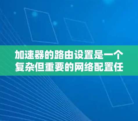 加速器的路由设置是一个复杂但重要的网络配置任务,涉及防火墙、网络过滤器、网络穿透测试和工具包使用等多个步骤。以下是一个逐步的指南,帮助您理解和掌握加速器路由设置 加速器的路由设置是一个复杂但重要的网络配置任务,涉及防火墙、网络过滤器、网络穿透测试和工具包使用等多个步骤。以下是一个逐步的指南,帮助您理解和掌握加速器路由设置