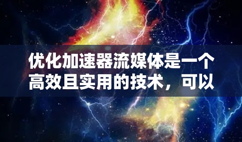 优化加速器流媒体是一个高效且实用的技术，可以通过以下步骤进行优化
