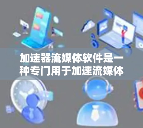 加速器流媒体软件是一种专门用于加速流媒体内容的工具,帮助用户更快地观看和聆听各种流媒体内容。以下是关于如何使用加速器流媒体软件的详细介绍 加速器流媒体软件是一种专门用于加速流媒体内容的工具,帮助用户更快地观看和聆听各种流媒体内容。以下是关于如何使用加速器流媒体软件的详细介绍