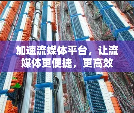 加速流媒体平台，让流媒体更便捷，更高效
