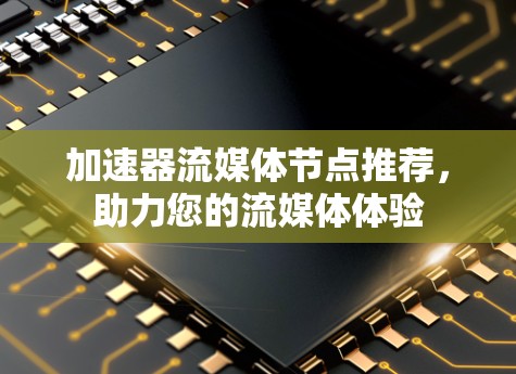 加速器流媒体节点推荐,助力您的流媒体体验 加速器流媒体节点推荐,助力您的流媒体体验