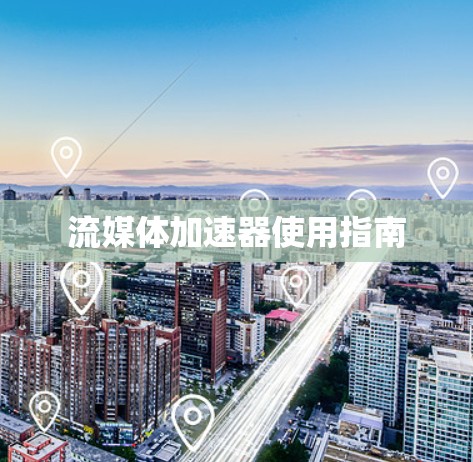 流媒体加速器使用指南 流媒体加速器使用指南