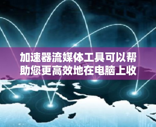 加速器流媒体工具可以帮助您更高效地在电脑上收看流媒体内容，尤其是在需要使用特定软件或设备的情况下。以下是一些常见的加速器工具及其使用方法