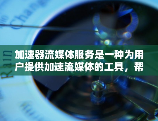 加速器流媒体服务是一种为用户提供加速流媒体的工具,帮助用户更快地观看流媒体。以下是关于该服务的详细说明 加速器流媒体服务是一种为用户提供加速流媒体的工具,帮助用户更快地观看流媒体。以下是关于该服务的详细说明