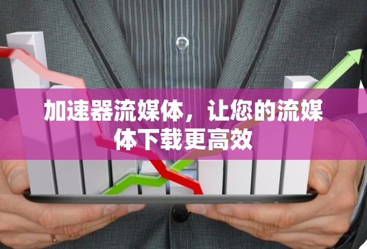 加速器流媒体，让您的流媒体下载更高效