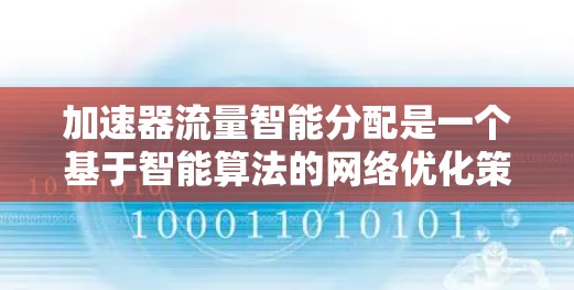 加速器流量智能分配是一个基于智能算法的网络优化策略，旨在通过动态调整流量分配来提高网络性能。以下是对这一概念的详细分析和总结