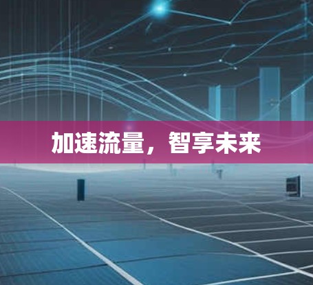 加速流量,智享未来 加速流量,智享未来